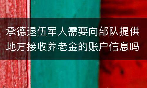 承德退伍军人需要向部队提供地方接收养老金的账户信息吗？