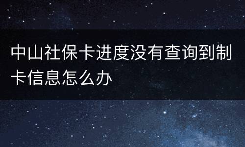 中山社保卡进度没有查询到制卡信息怎么办
