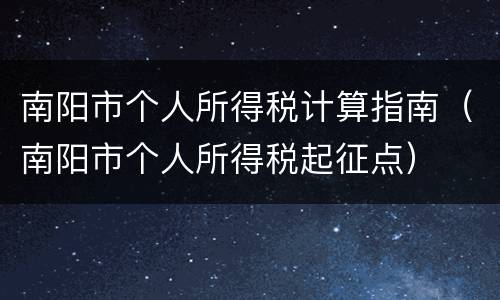 南阳市个人所得税计算指南（南阳市个人所得税起征点）