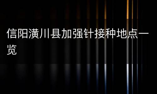 信阳潢川县加强针接种地点一览