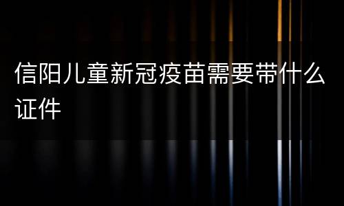 信阳儿童新冠疫苗需要带什么证件