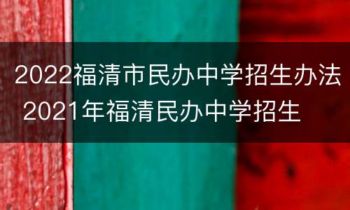 2022福清市民办中学招生办法 2021年福清民办中学招生