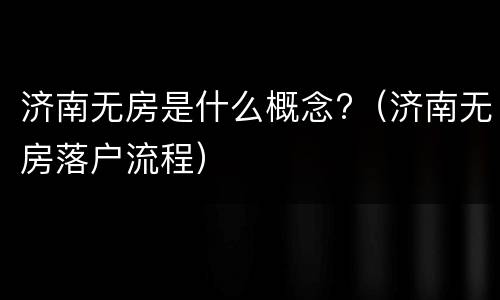 济南无房是什么概念?（济南无房落户流程）