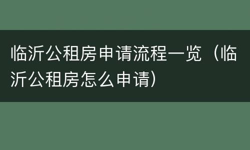 临沂公租房申请流程一览（临沂公租房怎么申请）