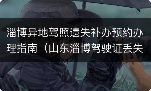 淄博异地驾照遗失补办预约办理指南（山东淄博驾驶证丢失怎么补办）