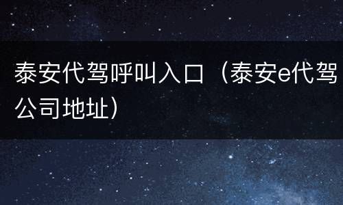 泰安代驾呼叫入口（泰安e代驾公司地址）