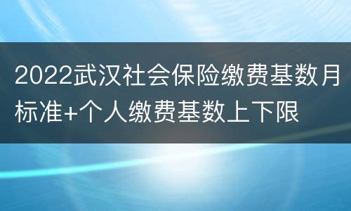 2022武汉社会保险缴费基数月标准+个人缴费基数上下限