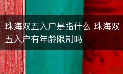 珠海双五入户是指什么 珠海双五入户有年龄限制吗