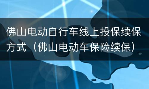 佛山电动自行车线上投保续保方式（佛山电动车保险续保）