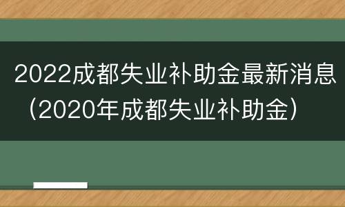 2022成都失业补助金最新消息（2020年成都失业补助金）