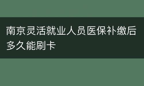 南京灵活就业人员医保补缴后多久能刷卡