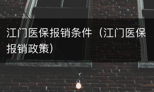 江门医保报销条件（江门医保报销政策）