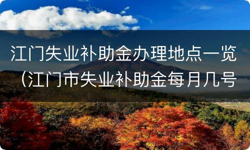 江门失业补助金办理地点一览（江门市失业补助金每月几号发放）
