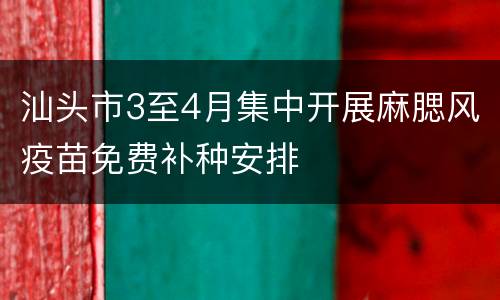 汕头市3至4月集中开展麻腮风疫苗免费补种安排