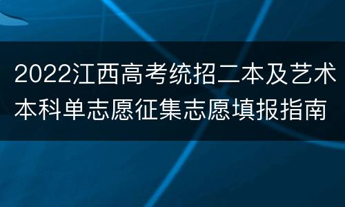 2022江西高考统招二本及艺术本科单志愿征集志愿填报指南