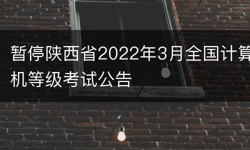 暂停陕西省2022年3月全国计算机等级考试公告
