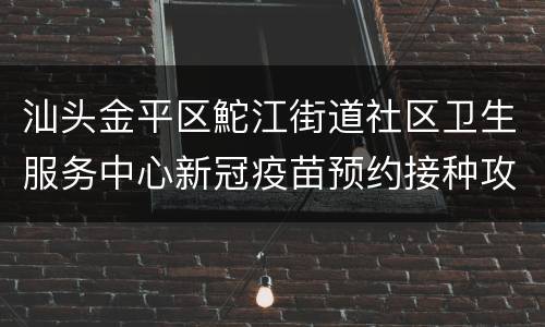 汕头金平区鮀江街道社区卫生服务中心新冠疫苗预约接种攻略