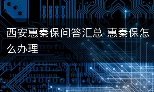 西安惠秦保问答汇总 惠秦保怎么办理