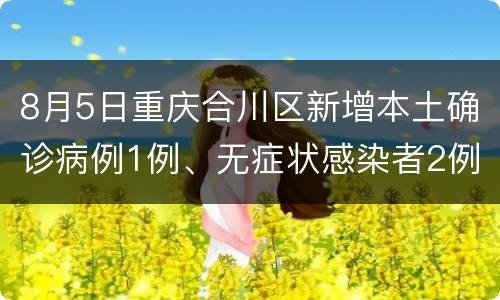 8月5日重庆合川区新增本土确诊病例1例、无症状感染者2例