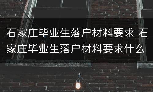 石家庄毕业生落户材料要求 石家庄毕业生落户材料要求什么