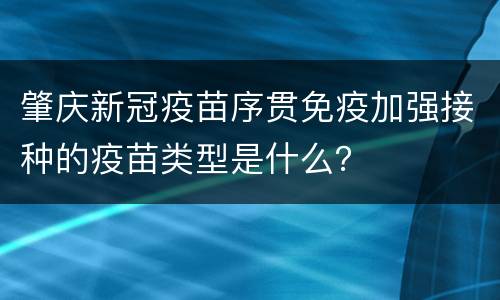 肇庆新冠疫苗序贯免疫加强接种的疫苗类型是什么？