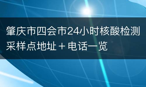 肇庆市四会市24小时核酸检测采样点地址＋电话一览