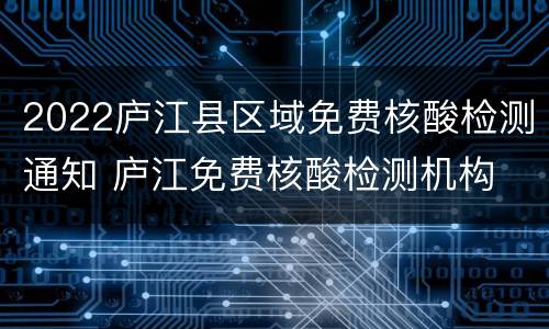2022庐江县区域免费核酸检测通知 庐江免费核酸检测机构