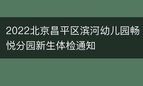 2022北京昌平区滨河幼儿园畅悦分园新生体检通知