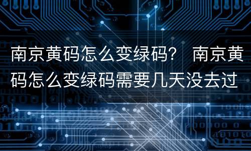 南京黄码怎么变绿码？ 南京黄码怎么变绿码需要几天没去过机场