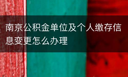 南京公积金单位及个人缴存信息变更怎么办理
