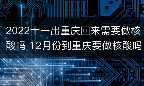 2022十一出重庆回来需要做核酸吗 12月份到重庆要做核酸吗