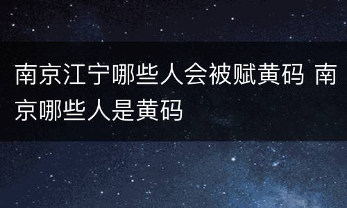 南京江宁哪些人会被赋黄码 南京哪些人是黄码