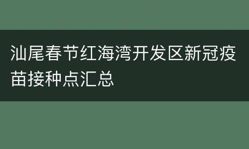 汕尾春节红海湾开发区新冠疫苗接种点汇总
