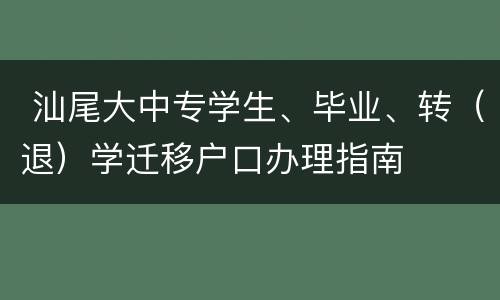  汕尾大中专学生、毕业、转（退）学迁移户口办理指南