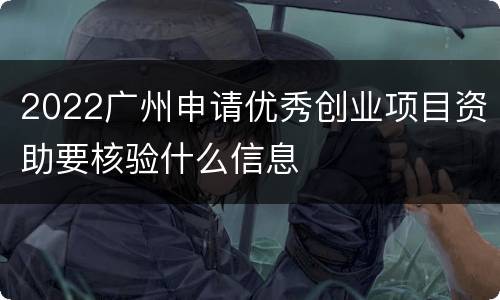 2022广州申请优秀创业项目资助要核验什么信息