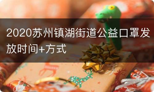 2020苏州镇湖街道公益口罩发放时间+方式