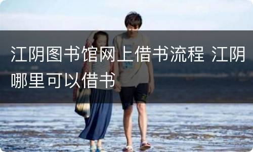 江阴图书馆网上借书流程 江阴哪里可以借书