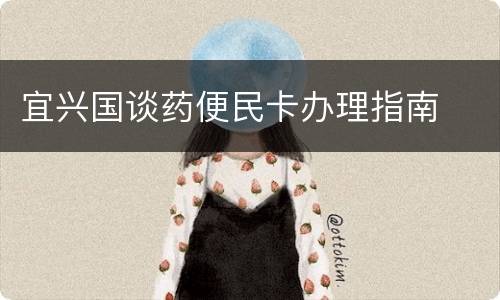 宜兴国谈药便民卡办理指南