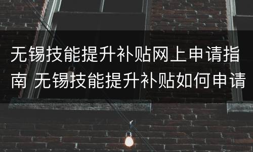 无锡技能提升补贴网上申请指南 无锡技能提升补贴如何申请
