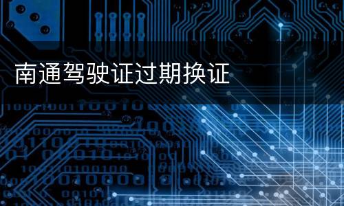 南通驾驶证过期换证