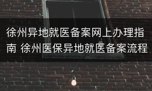 徐州异地就医备案网上办理指南 徐州医保异地就医备案流程