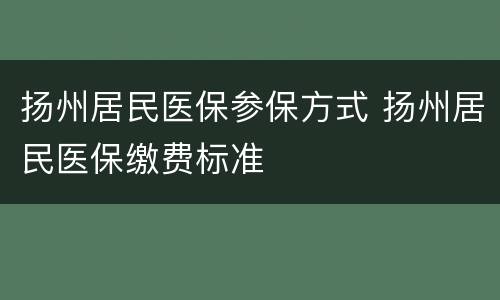 扬州居民医保参保方式 扬州居民医保缴费标准