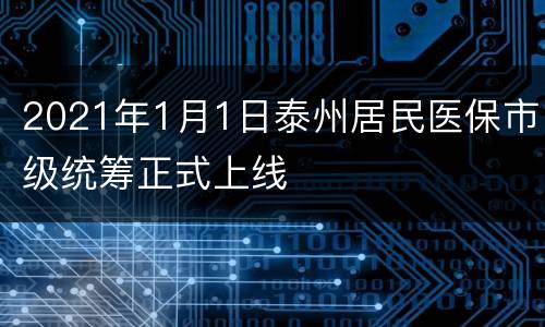 2021年1月1日泰州居民医保市级统筹正式上线