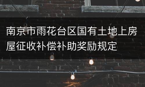 南京市雨花台区国有土地上房屋征收补偿补助奖励规定