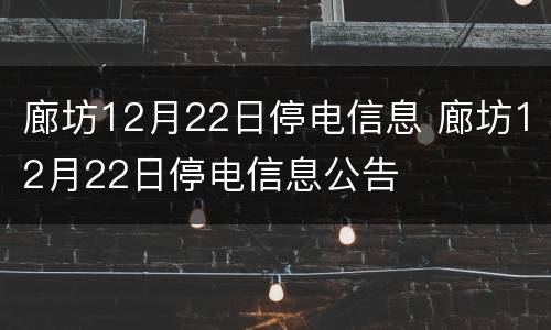 廊坊12月22日停电信息 廊坊12月22日停电信息公告