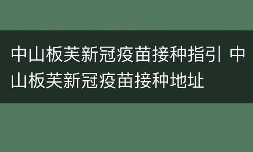 中山板芙新冠疫苗接种指引 中山板芙新冠疫苗接种地址