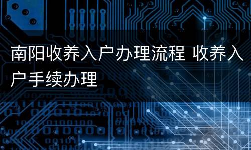 南阳收养入户办理流程 收养入户手续办理