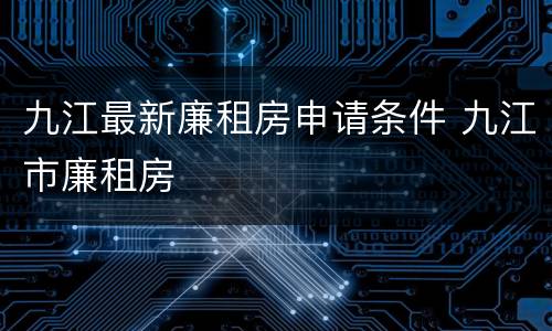 九江最新廉租房申请条件 九江市廉租房