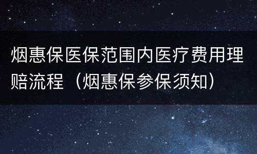 烟惠保医保范围内医疗费用理赔流程（烟惠保参保须知）