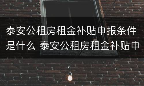 泰安公租房租金补贴申报条件是什么 泰安公租房租金补贴申报条件是什么样的